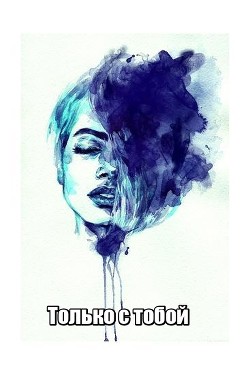 Только с тобой - "Nogaulitki" - Читать 📖 Читать онлайн 👀 Читаемые книги читать онлайн бесплатно 🔥 booksread-online.com