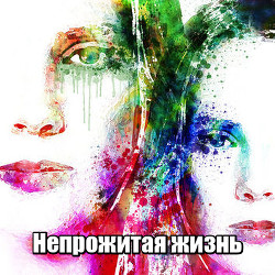 Непрожитая жизнь - "Nogaulitki" - Читать 📖 Читать онлайн 👀 Читаемые книги читать онлайн бесплатно 🔥 booksread-online.com