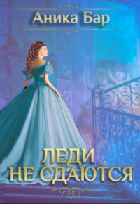 Леди не сдаются (СИ) - Бар Аника - Читать Читать онлайн Читаемые книги читать онлайн бесплатно booksread-online.com