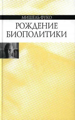 Рождение биополитики - Фуко Мишель - Читать 📖 Читать онлайн 👀 Читаемые книги читать онлайн бесплатно 🔥 booksread-online.com