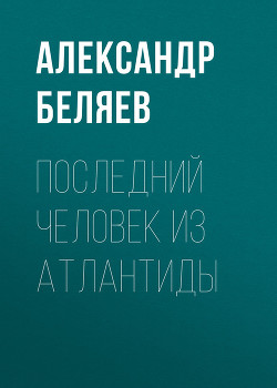 Том 2. Последний человек из Атлантиды - Беляев Александр Романович - Читать 📖 Читать онлайн 👀 Читаемые книги читать онлайн бесплатно 🔥 booksread-online.com