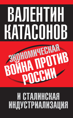 Экономическая война против России и сталинская индустриализация - Катасонов Валентин Юрьевич - Читать 📖 Читать онлайн 👀 Читаемые книги читать онлайн бесплатно 🔥 booksread-online.com