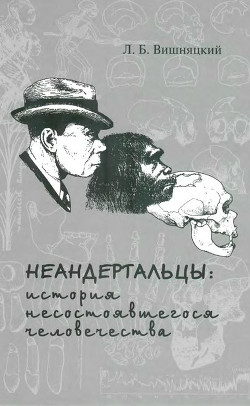 Неандертальцы: история несостоявшегося человечества - Вишняцкий Леонид Борисович - Читать 📖 Читать онлайн 👀 Читаемые книги читать онлайн бесплатно 🔥 booksread-online.com