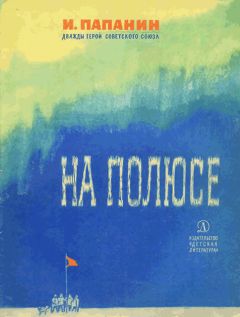 Иван Папанин - На полюсе (Изд. 1970 г.) - Читать | Читать онлайн | Читаемые книги читать онлайн бесплатно | booksread-online.com