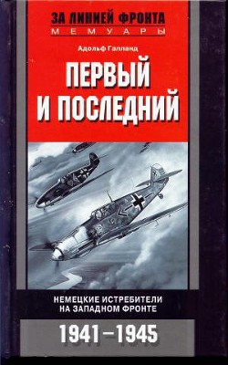 Первый и последний. Немецкие истребители на западном фронте 1941-1945 - Галланд Адольф "Dolfo, Keffer" - Читать 📖 Читать онлайн 👀 Читаемые книги читать онлайн бесплатно 🔥 booksread-online.com