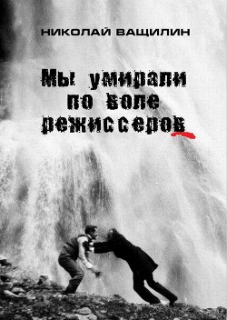 Мы умирали по воле режиссёров - Ващилин Николай Николаевич - Читать | Читать онлайн | Читаемые книги читать онлайн бесплатно | booksread-online.com