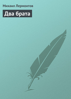 Два брата - Лермонтов Михаил Юрьевич - Читать 📖 Читать онлайн 👀 Читаемые книги читать онлайн бесплатно 🔥 booksread-online.com