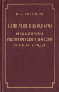 Политбюро. Механизмы политической власти в 1930-е годы - Хлевнюк Олег Витальевич - Читать | Читать онлайн | Читаемые книги читать онлайн бесплатно | booksread-online.com