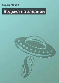 Ведьма на задании - Мяхар Ольга Леонидовна - Читать | Читать онлайн | Читаемые книги читать онлайн бесплатно | booksread-online.com