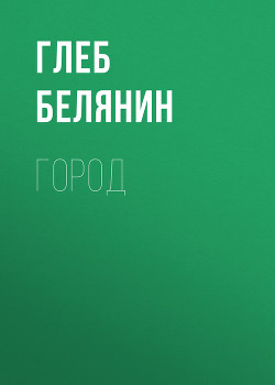Город (СИ) - Белянин Глеб - Читать 📖 Читать онлайн 👀 Читаемые книги читать онлайн бесплатно 🔥 booksread-online.com