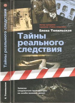 Тайны реального следствия. Записки следователя прокуратуры по особо важным делам - Топильская Елена Валентиновна - Читать 📖 Читать онлайн 👀 Читаемые книги читать онлайн бесплатно 🔥 booksread-online.com