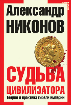 Судьба цивилизатора. Теория и практика гибели империй - Никонов Александр Петрович - Читать 📖 Читать онлайн 👀 Читаемые книги читать онлайн бесплатно 🔥 booksread-online.com