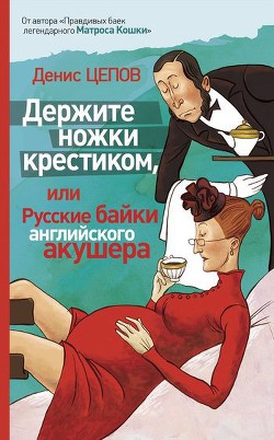 Держите ножки крестиком, или Русские байки английского акушера - Цепов Денис - Читать 📖 Читать онлайн 👀 Читаемые книги читать онлайн бесплатно 🔥 booksread-online.com
