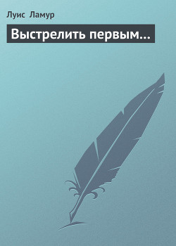 Выстрелить первым... - Ламур Луис - Читать 📖 Читать онлайн 👀 Читаемые книги читать онлайн бесплатно 🔥 booksread-online.com
