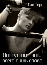 Отпусти - это всего лишь слово (СИ) - "Сан Тери" - Читать 📖 Читать онлайн 👀 Читаемые книги читать онлайн бесплатно 🔥 booksread-online.com