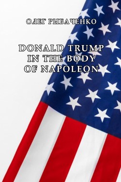 DONALD TRUMP IN THE BODY OF NAPOLEON - Рыбаченко Олег Павлович - Читать 📖 Читать онлайн 👀 Читаемые книги читать онлайн бесплатно 🔥 booksread-online.com