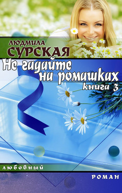 НЕ ГАДАЙТЕ НА РОМАШКАХ. Книга 3. СЕМЕЙНАЯ КРЕПОСТЬ. - Сурская Людмила - Читать | Читать онлайн | Читаемые книги читать онлайн бесплатно | booksread-online.com