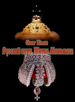 Русский бунт. Шапка Мономаха (СИ) - Воля Олег - Читать | Читать онлайн | Читаемые книги читать онлайн бесплатно | booksread-online.com