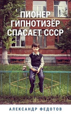 Пионер гипнотизёр спасает СССР (СИ) - Федотов Александр - Читать 📖 Читать онлайн 👀 Читаемые книги читать онлайн бесплатно 🔥 booksread-online.com