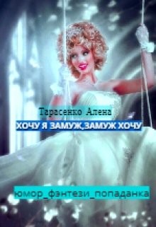 Хочу я замуж, замуж хочу (СИ) - Тарасенко Алена - Читать 📖 Читать онлайн 👀 Читаемые книги читать онлайн бесплатно 🔥 booksread-online.com