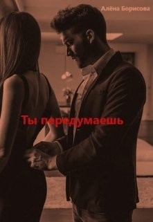 Ты передумаешь (СИ) - Борисова Алёна - Читать 📖 Читать онлайн 👀 Читаемые книги читать онлайн бесплатно 🔥 booksread-online.com
