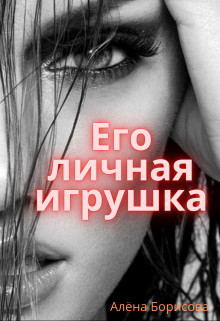 Его личная игрушка (СИ) - Борисова Алёна - Читать 📖 Читать онлайн 👀 Читаемые книги читать онлайн бесплатно 🔥 booksread-online.com