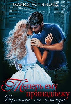 Теперь ему принадлежу. Беременна от монстра (СИ) - Устинова Мария - Читать 📖 Читать онлайн 👀 Читаемые книги читать онлайн бесплатно 🔥 booksread-online.com
