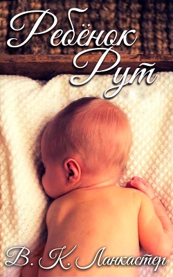 Ребенок Рут (ЛП) - Ланкастер В. К. - Читать Читать онлайн Читаемые книги читать онлайн бесплатно booksread-online.com