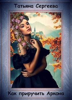 Как приручить Аркона (СИ) - Сергеева Татьяна Михайловна "Сергеева Татьяна" - Читать | Читать онлайн | Читаемые книги читать онлайн бесплатно | booksread-online.com