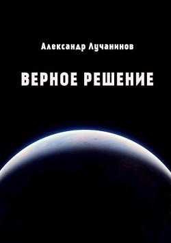 Верное решение (СИ) - Лучанинов Александр Сергеевич - Читать Читать онлайн Читаемые книги читать онлайн бесплатно booksread-online.com
