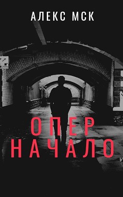 Опер. Начало (СИ) - МСК Алекс - Читать | Читать онлайн | Читаемые книги читать онлайн бесплатно | booksread-online.com