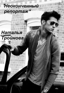 Неоконченный репортаж (СИ) - Тройнова Наталья - Читать | Читать онлайн | Читаемые книги читать онлайн бесплатно | booksread-online.com
