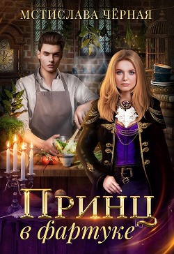 Принц в фартуке (СИ) - Черная Мстислава - Читать 📖 Читать онлайн 👀 Читаемые книги читать онлайн бесплатно booksread-online.com