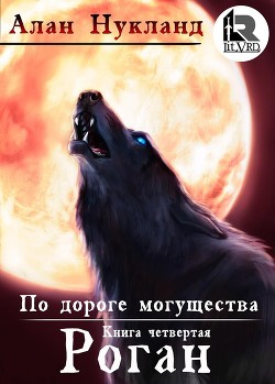 По дороге могущества. Книга четвёртая: Роган (СИ) - Нукланд Алан - Читать 📖 Читать онлайн 👀 Читаемые книги читать онлайн бесплатно 🔥 booksread-online.com