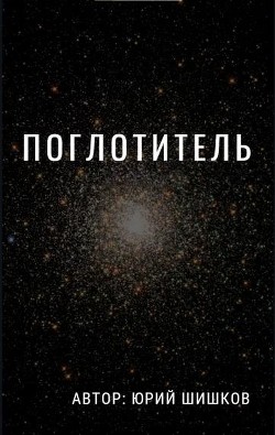 Поглотитель (СИ) - Шишков Юрий - Читать Читать онлайн Читаемые книги читать онлайн бесплатно booksread-online.com