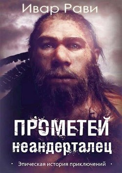 Прометей: Неандерталец (СИ) - Рави Ивар - Читать 📖 Читать онлайн 👀 Читаемые книги читать онлайн бесплатно 🔥 booksread-online.com