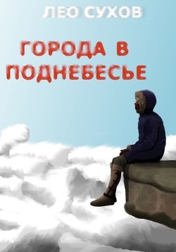 Города в поднебесье (СИ) - Сухов Лео - Читать 📖 Читать онлайн 👀 Читаемые книги читать онлайн бесплатно 🔥 booksread-online.com
