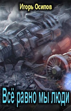 Всё равно мы люди (СИ) - Осипов Игорь Валерьевич - Читать 📖 Читать онлайн 👀 Читаемые книги читать онлайн бесплатно 🔥 booksread-online.com