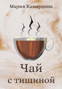 Чай с тишиной (СИ) - Камардина Мария - Читать | Читать онлайн | Читаемые книги читать онлайн бесплатно | booksread-online.com