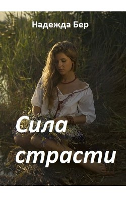 Сила страсти (СИ) - Бер Надежда - Читать Читать онлайн Читаемые книги читать онлайн бесплатно booksread-online.com
