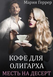 Кофе для олигарха. Месть на десерт (СИ) - Геррер Мария - Читать | Читать онлайн | Читаемые книги читать онлайн бесплатно | booksread-online.com