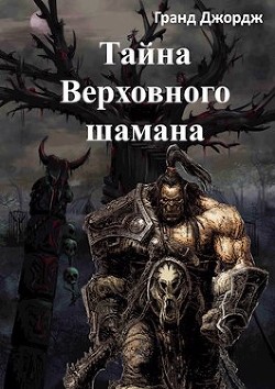 Тайна Верховного шамана (СИ) - Джордж Гранд - Читать 📖 Читать онлайн 👀 Читаемые книги читать онлайн бесплатно booksread-online.com