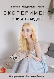 Эксперимент — Айдол (СИ) - Глурджидзе Вахтанг "Вахо Глу" - Читать | Читать онлайн | Читаемые книги читать онлайн бесплатно | booksread-online.com