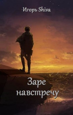 Заре навстречу (СИ) - "Shiva Игорь" - Читать 📖 Читать онлайн 👀 Читаемые книги читать онлайн бесплатно 🔥 booksread-online.com