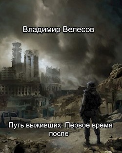 Путь выживших: Первое время после (СИ) - Велесов Владимир - Читать 📖 Читать онлайн 👀 Читаемые книги читать онлайн бесплатно 🔥 booksread-online.com