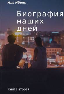 Биография наших дней. Книга вторая (СИ) - Ибель Аля - Читать Читать онлайн Читаемые книги читать онлайн бесплатно booksread-online.com