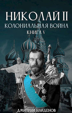 Николай Второй. Колониальная война (СИ) - Найденов Дмитрий - Читать 📖 Читать онлайн 👀 Читаемые книги читать онлайн бесплатно 🔥 booksread-online.com