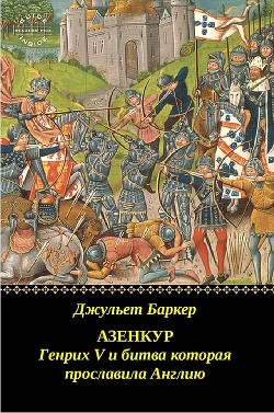 Азенкур: Генрих V и битва которая прославила Англию (ЛП) - Баркер Джульет - Читать 📖 Читать онлайн 👀 Читаемые книги читать онлайн бесплатно 🔥 booksread-online.com