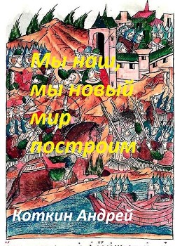 Мы наш, мы новый мир построим (СИ) - Коткин Андрей - Читать 📖 Читать онлайн 👀 Читаемые книги читать онлайн бесплатно 🔥 booksread-online.com