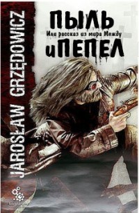 Пыль и пепел. Или рассказ из мира Между (ЛП) - Гжендович Ярослав - Читать Читать онлайн Читаемые книги читать онлайн бесплатно booksread-online.com